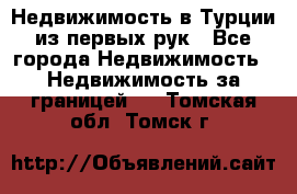 Недвижимость в Турции из первых рук - Все города Недвижимость » Недвижимость за границей   . Томская обл.,Томск г.